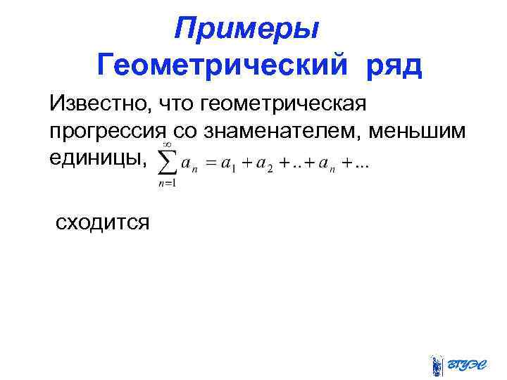 Примеры Геометрический ряд Известно, что геометрическая прогрессия со знаменателем, меньшим единицы, сходится 