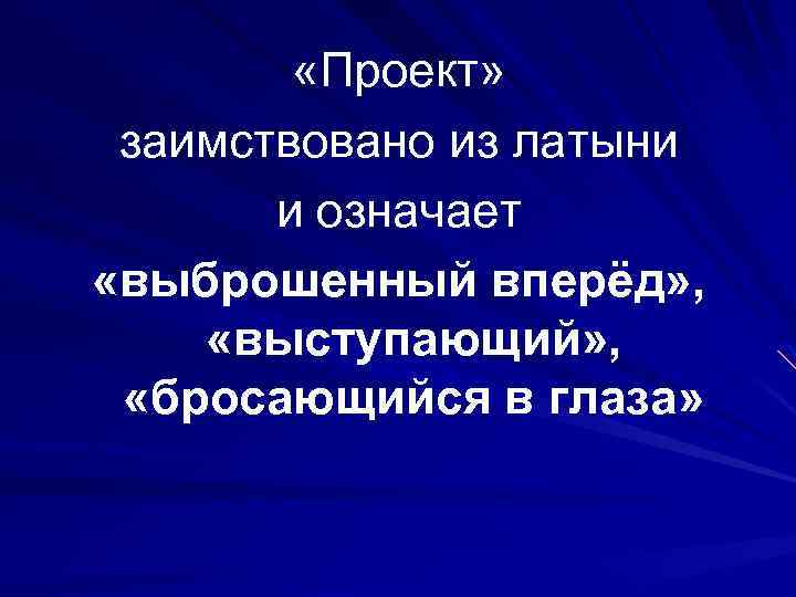 «Проект» заимствовано из латыни и означает «выброшенный вперёд» , «выступающий» , «бросающийся в