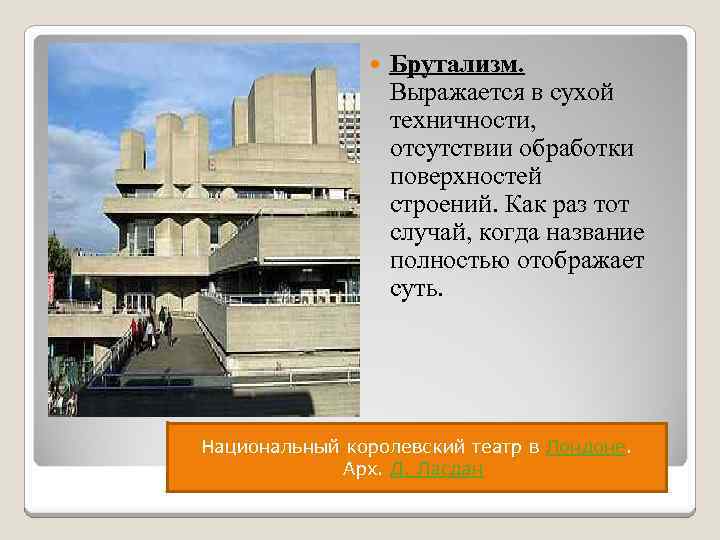 Брутализм. Выражается в сухой техничности, отсутствии обработки поверхностей строений. Как раз тот случай,