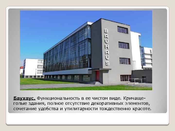 Баухаус. Функциональность в ее чистом виде. Кричащеголые здания, полное отсутствие декоративных элементов, сочетание удобства