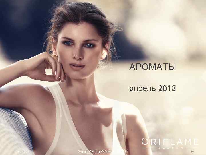АРОМАТЫ апрель 2013 -12 -05 Copyright © 2012 by Oriflame Cosmetics SA 60 