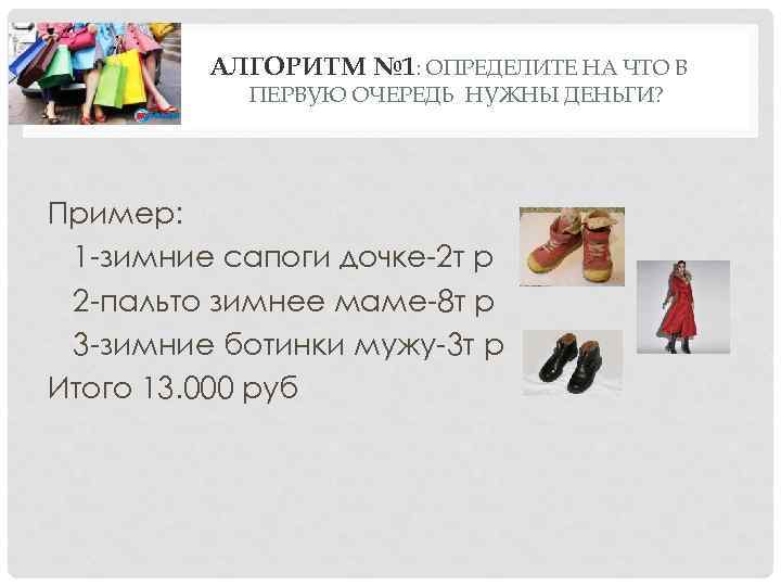 АЛГОРИТМ № 1: ОПРЕДЕЛИТЕ НА ЧТО В ПЕРВУЮ ОЧЕРЕДЬ НУЖНЫ ДЕНЬГИ? Пример: 1 -зимние