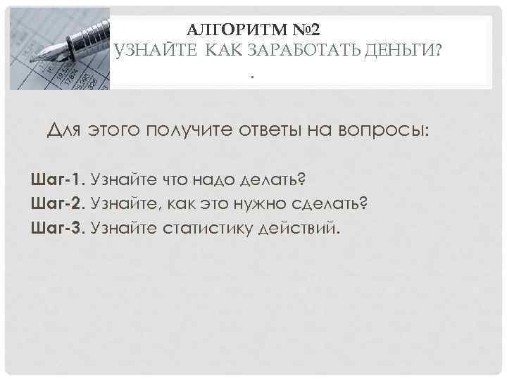 АЛГОРИТМ № 2 УЗНАЙТЕ КАК ЗАРАБОТАТЬ ДЕНЬГИ? . Для этого получите ответы на вопросы: