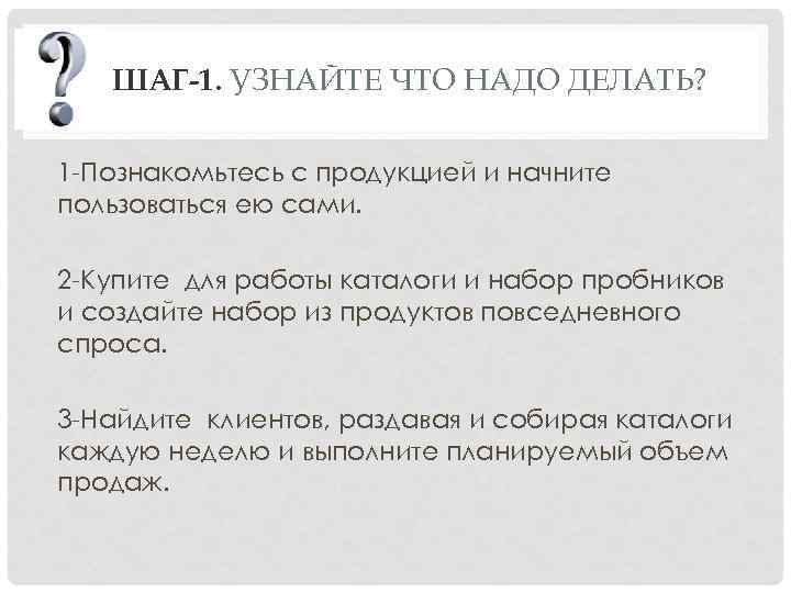 ШАГ-1. УЗНАЙТЕ ЧТО НАДО ДЕЛАТЬ? 1 -Познакомьтесь с продукцией и начните пользоваться ею сами.