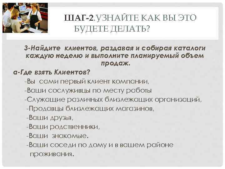 ШАГ-2. УЗНАЙТЕ КАК ВЫ ЭТО БУДЕТЕ ДЕЛАТЬ? 3 -Найдите клиентов, раздавая и собирая каталоги
