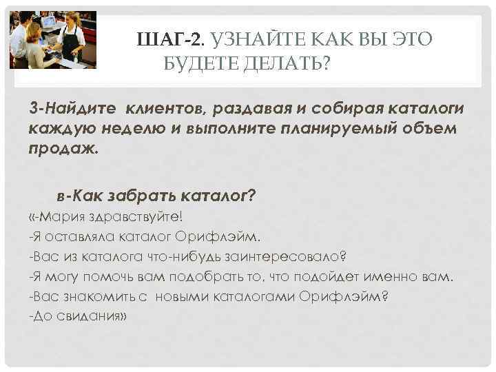 ШАГ-2. УЗНАЙТЕ КАК ВЫ ЭТО БУДЕТЕ ДЕЛАТЬ? 3 -Найдите клиентов, раздавая и собирая каталоги