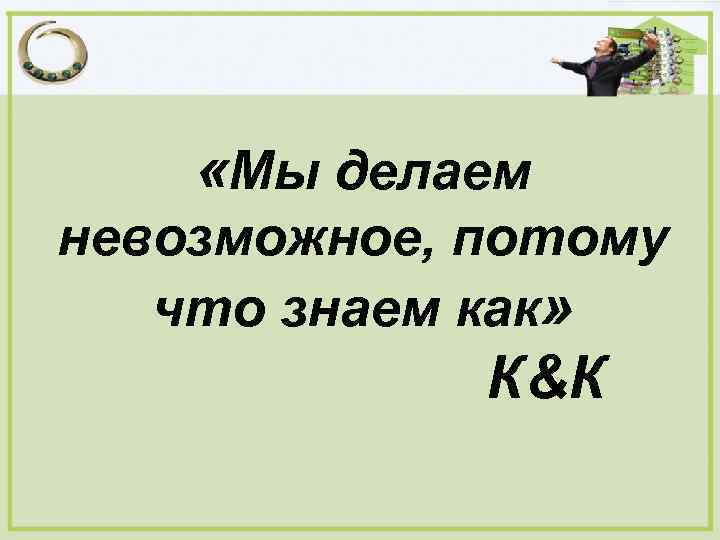  «Мы делаем невозможное, потому что знаем как» К&К 