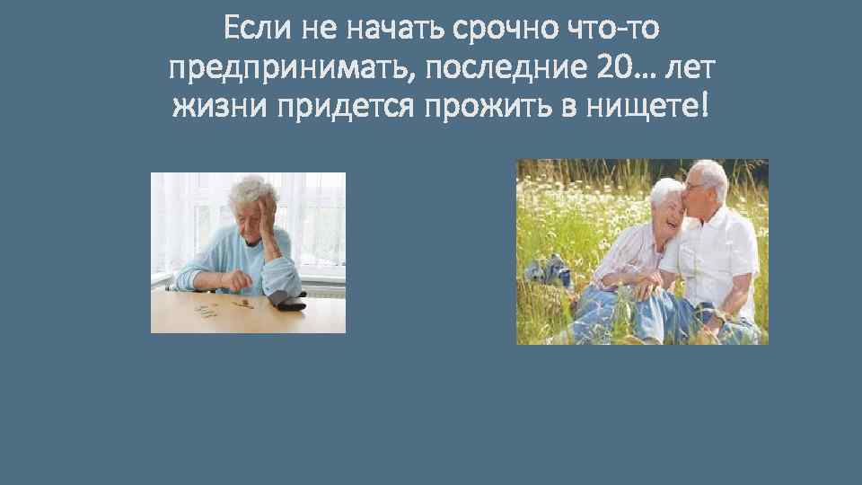 Если не начать срочно что-то предпринимать, последние 20… лет жизни придется прожить в нищете!
