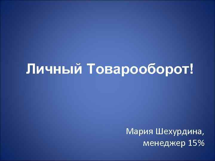 Личный Товарооборот! Мария Шехурдина, менеджер 15% 