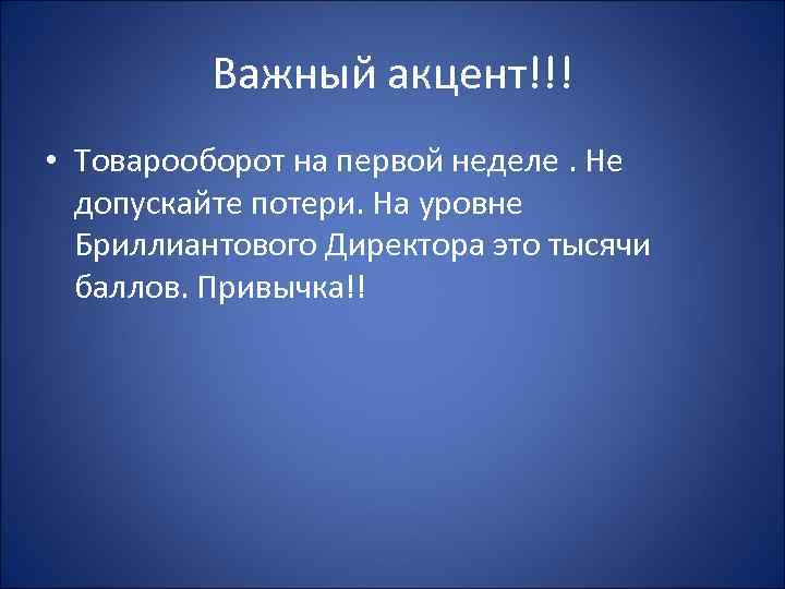 Важный акцент!!! • Товарооборот на первой неделе. Не допускайте потери. На уровне Бриллиантового Директора