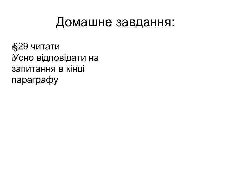 Дoмашне завдання: § 29 читати Усно відповідати на запитання в кінці параграфу 
