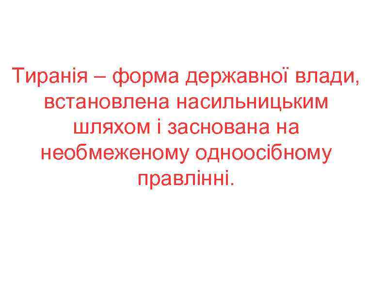 Тиранія – форма державної влади, встановлена насильницьким шляхом і заснована на необмеженому одноосібному правлінні.