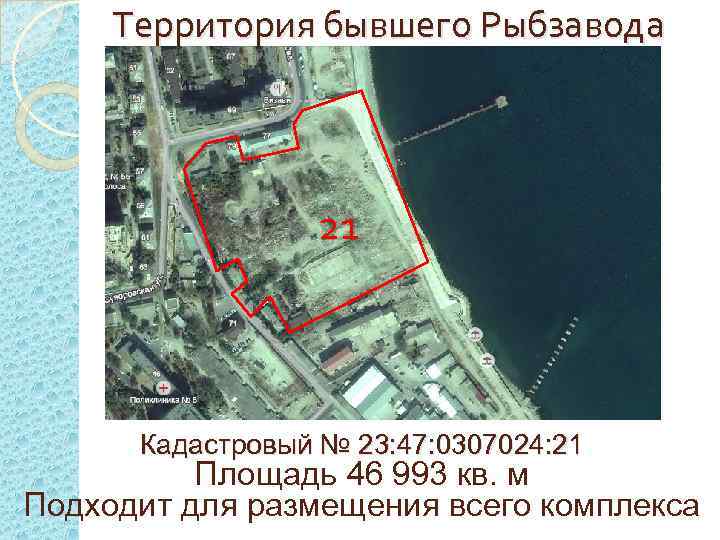Территория бывшего Рыбзавода 21 Кадастровый № 23: 47: 0307024: 21 Площадь 46 993 кв.