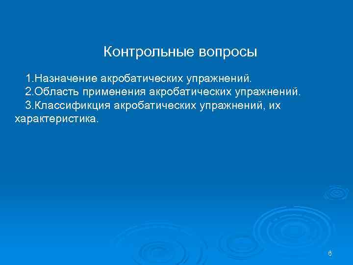 Контрольные вопросы 1. Назначение акробатических упражнений. 2. Область применения акробатических упражнений. 3. Классификция акробатических