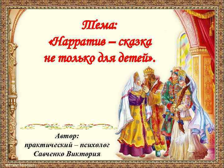 Тема: «Нарратив – сказка не только для детей» . Автор: практический – психолог Савченко
