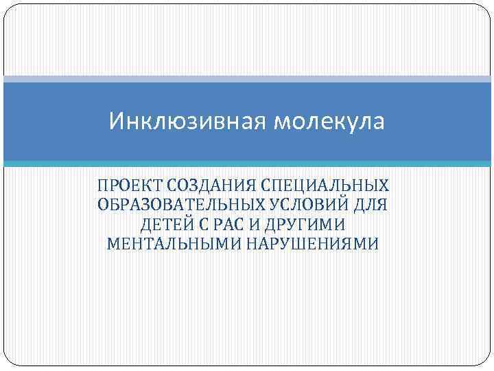 Инклюзивная молекула ПРОЕКТ СОЗДАНИЯ СПЕЦИАЛЬНЫХ ОБРАЗОВАТЕЛЬНЫХ УСЛОВИЙ ДЛЯ ДЕТЕЙ С РАС И ДРУГИМИ МЕНТАЛЬНЫМИ