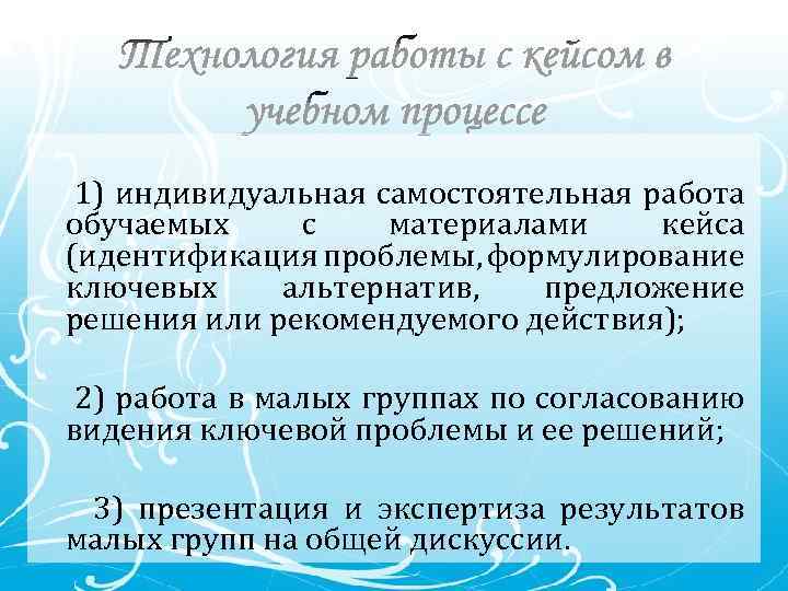 1) индивидуальная самостоятельная работа обучаемых с материалами кейса (идентификация проблемы, формулирование ключевых альтернатив, предложение