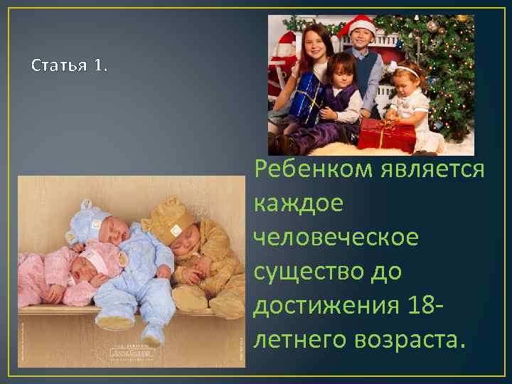 Статья 1. Ребенком является каждое человеческое существо до достижения 18 летнего возраста. 