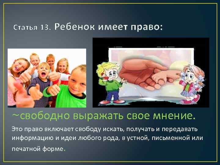 Статья 13. Ребенок имеет право: ~свободно выражать свое мнение. Это право включает свободу искать,