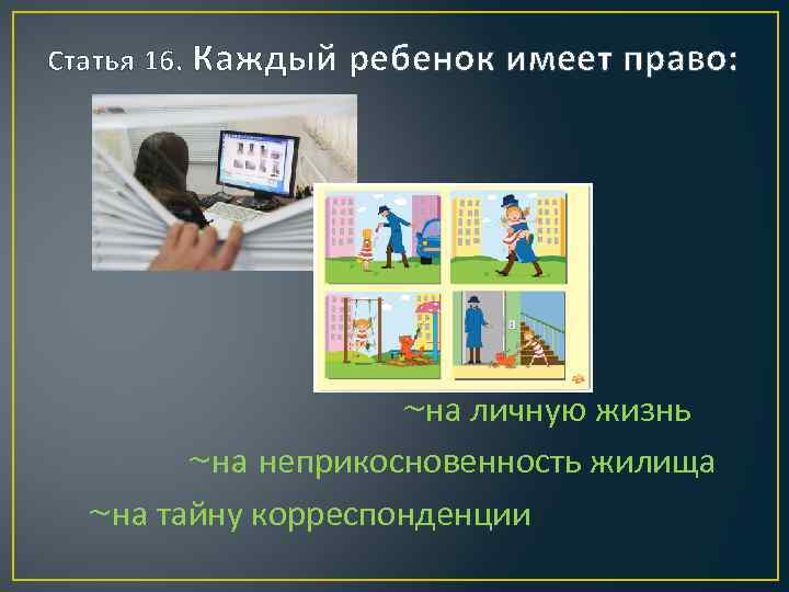 Статья 16. Каждый ребенок имеет право: ~на личную жизнь ~на неприкосновенность жилища ~на тайну