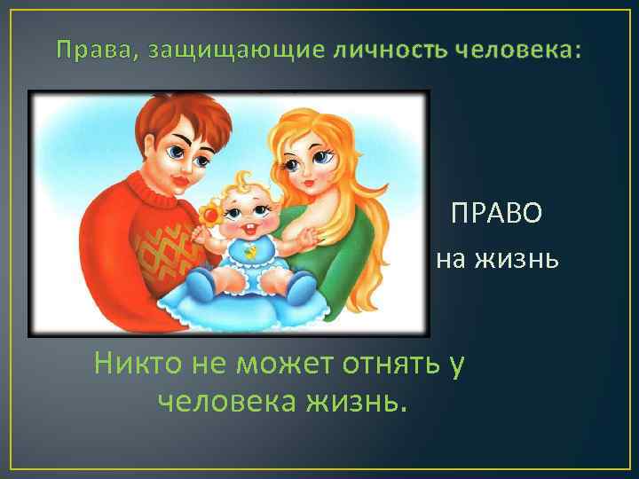 Права, защищающие личность человека: ПРАВО на жизнь Никто не может отнять у человека жизнь.