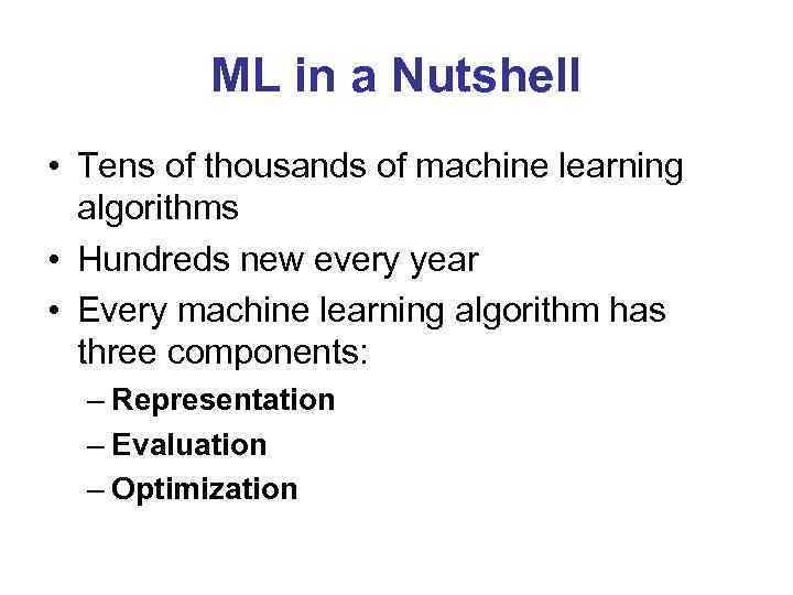 ML in a Nutshell • Tens of thousands of machine learning algorithms • Hundreds