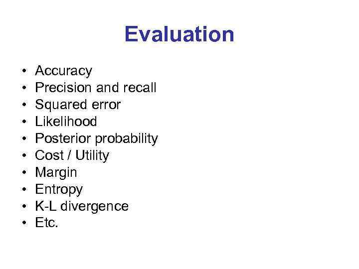 Evaluation • • • Accuracy Precision and recall Squared error Likelihood Posterior probability Cost