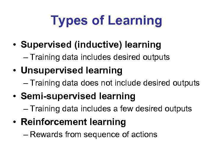 Types of Learning • Supervised (inductive) learning – Training data includes desired outputs •