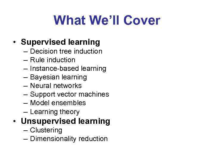 What We’ll Cover • Supervised learning – – – – Decision tree induction Rule