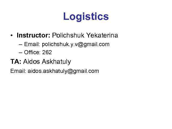 Logistics • Instructor: Polichshuk Yekaterina – Email: polichshuk. y. v@gmail. com – Office: 262