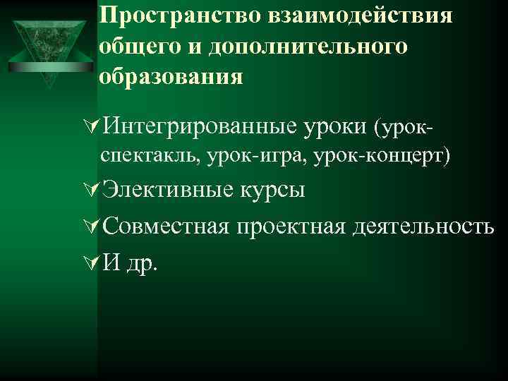 Пространство взаимодействия общего и дополнительного образования ÚИнтегрированные уроки (урокспектакль, урок-игра, урок-концерт) ÚЭлективные курсы ÚСовместная