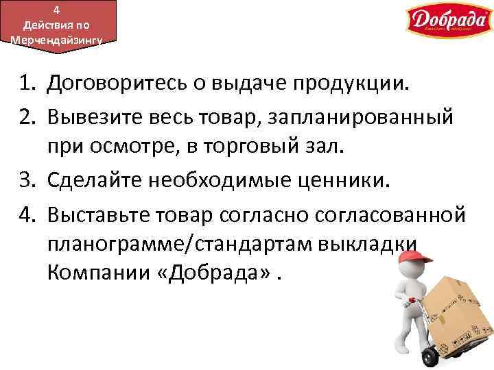 45 Подача Действия по продукции Мерчендайзингу 1. Договоритесь о выдаче продукции. 2. Вывезите весь