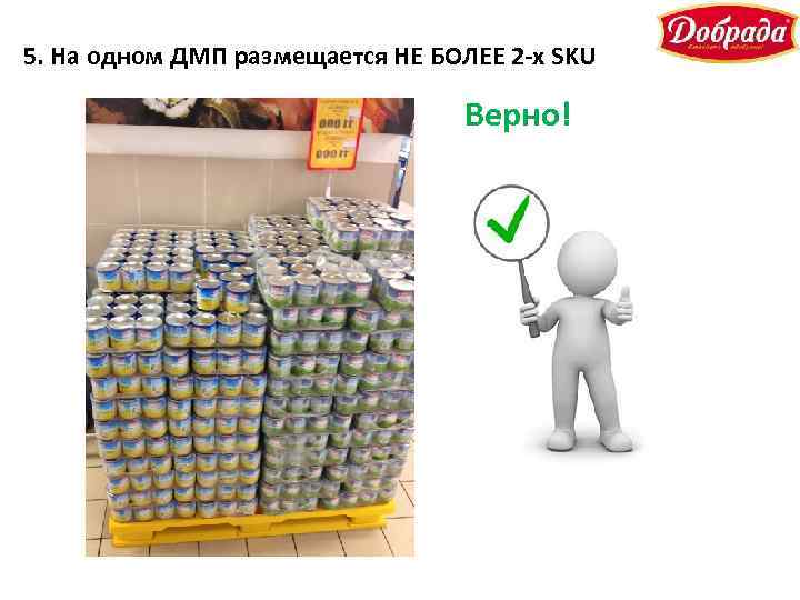 5. На одном ДМП размещается НЕ БОЛЕЕ 2 -х SKU Верно! 