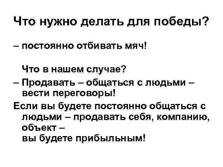 Что нужно делать для победы? – постоянно отбивать мяч! Что в нашем случае? –