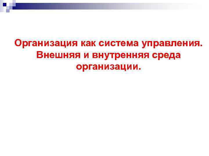 Организация как система управления. Внешняя и внутренняя среда организации. 