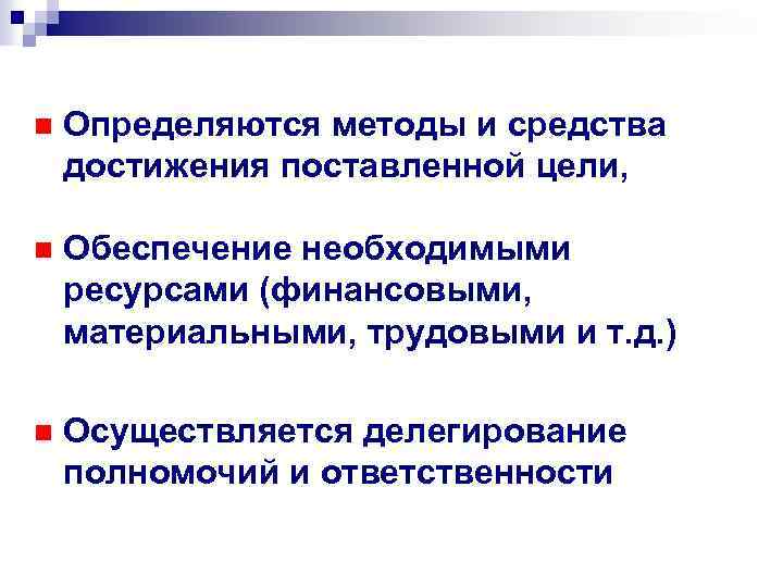 n Определяются методы и средства достижения поставленной цели, n Обеспечение необходимыми ресурсами (финансовыми, материальными,