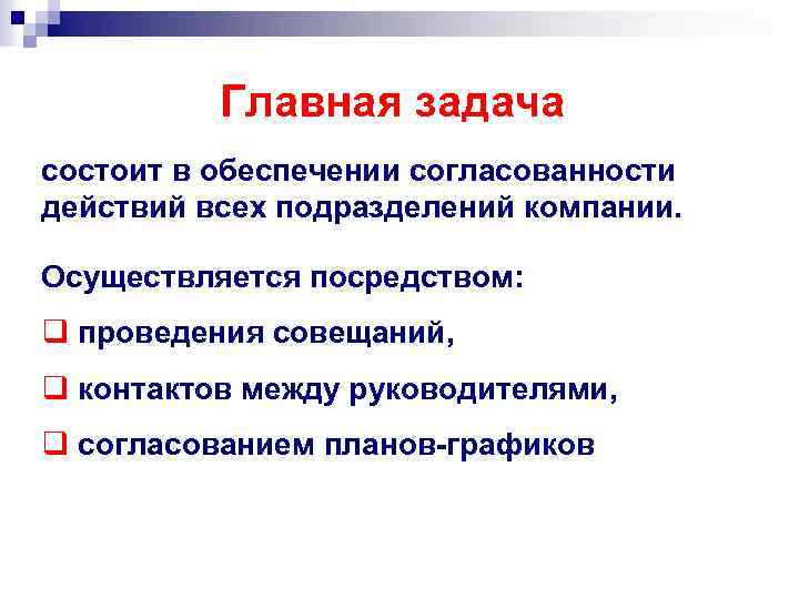 Главная задача состоит в обеспечении согласованности действий всех подразделений компании. Осуществляется посредством: q проведения
