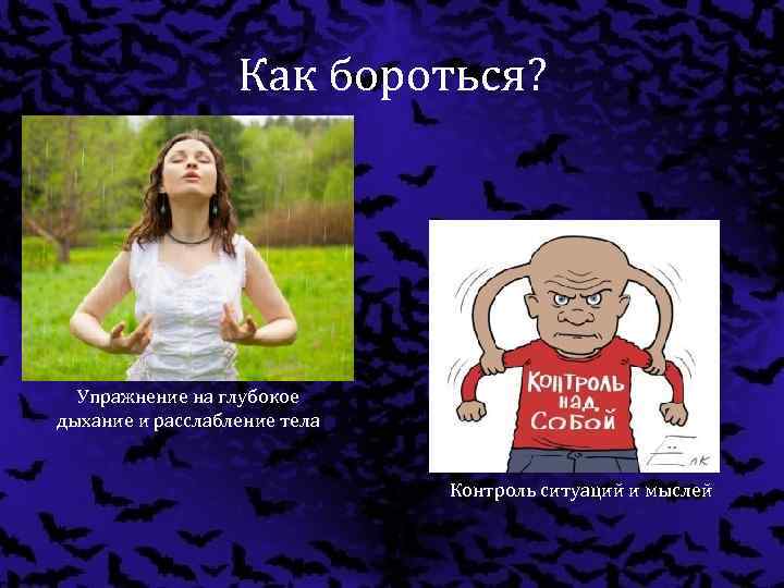Как бороться? Упражнение на глубокое дыхание и расслабление тела Контроль ситуаций и мыслей 