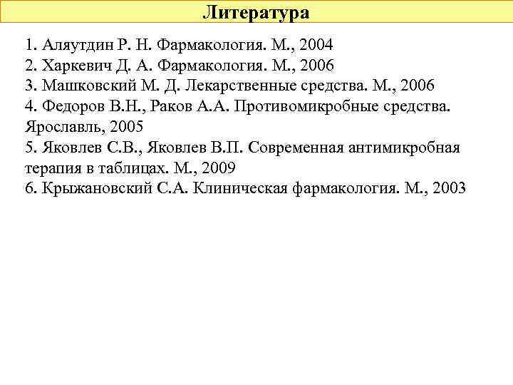 Литература 1. Аляутдин Р. Н. Фармакология. М. , 2004 2. Харкевич Д. А. Фармакология.
