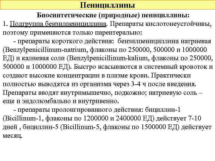 Пенициллины Биосинтетические (природные) пенициллины: 1. Подгруппа бензилпенициллина. Препараты кислотонеустойчивы, поэтому применяются только парентерально: -