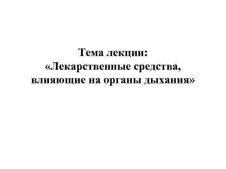 Тема лекции: «Лекарственные средства, влияющие на органы дыхания» 