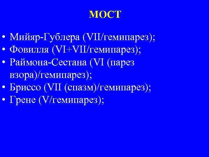 МОСТ • Мийяр-Гублера (VII/гемипарез); • Фовилля (VI+VII/гемипарез); • Раймона-Сестана (VI (парез взора)/гемипарез); • Бриссо