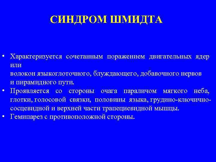 СИНДРОМ ШМИДТА • Характеризуется сочетанным поражением двигательных ядер или волокон языкоглоточного, блуждающего, добавочного нервов