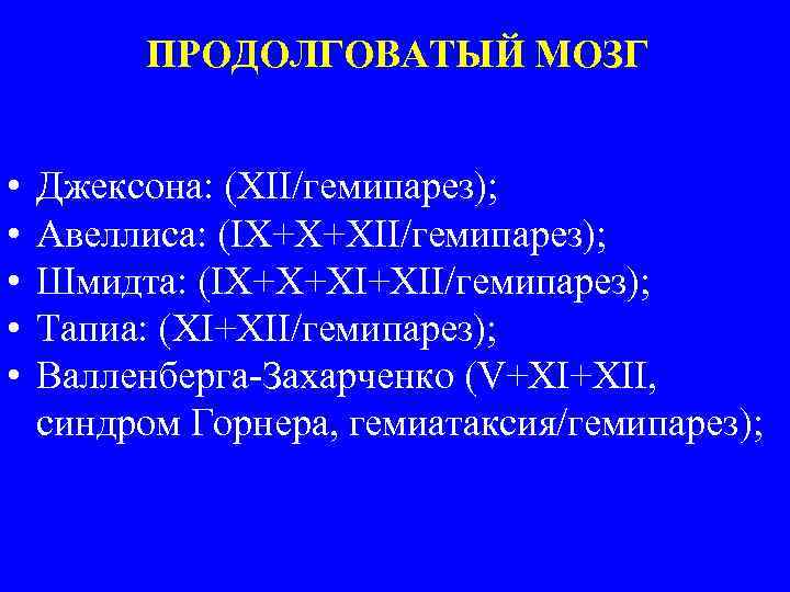 ПРОДОЛГОВАТЫЙ МОЗГ • • • Джексона: (XII/гемипарез); Авеллиса: (IX+X+XII/гемипарез); Шмидта: (IX+X+XI+XII/гемипарез); Тапиа: (XI+XII/гемипарез); Валленберга-Захарченко