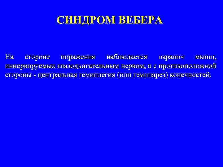 СИНДРОМ ВЕБЕРА На стороне поражения наблюдается паралич мышц, иннервируемых глазодвигательным нервом, а с противоположной
