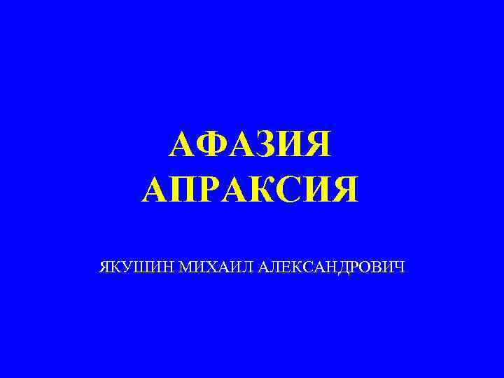 АФАЗИЯ АПРАКСИЯ ЯКУШИН МИХАИЛ АЛЕКСАНДРОВИЧ 