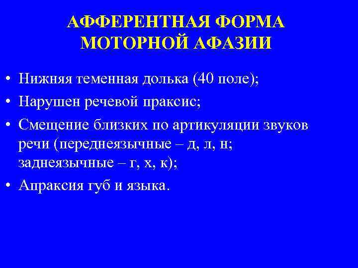 АФФЕРЕНТНАЯ ФОРМА МОТОРНОЙ АФАЗИИ • Нижняя теменная долька (40 поле); • Нарушен речевой праксис;