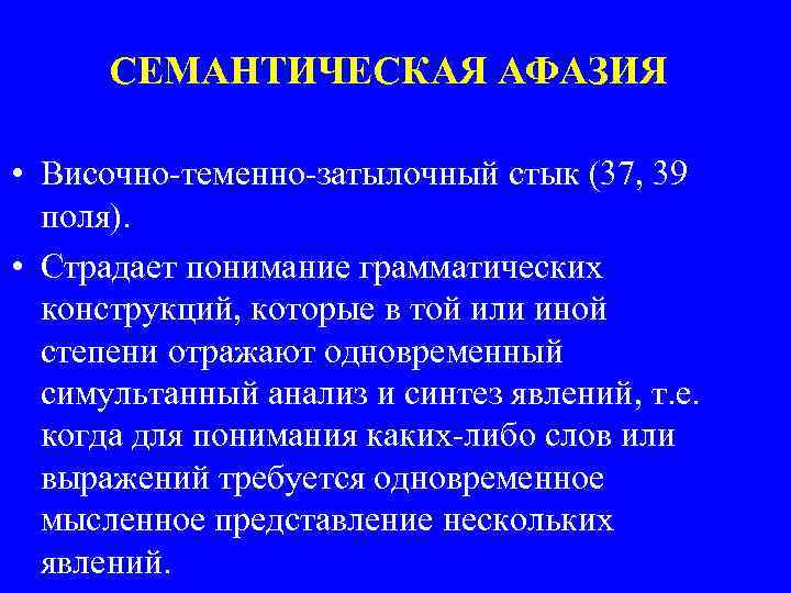 СЕМАНТИЧЕСКАЯ АФАЗИЯ • Височно-теменно-затылочный стык (37, 39 поля). • Страдает понимание грамматических конструкций, которые