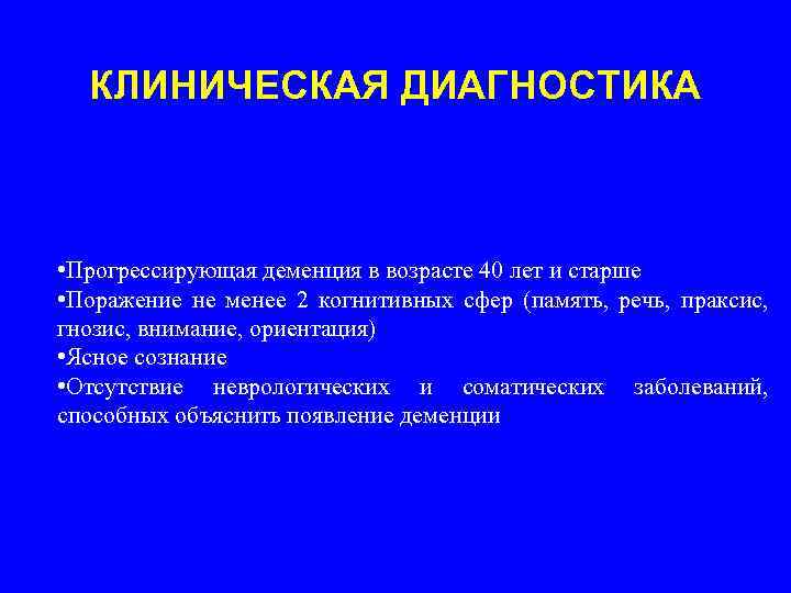 КЛИНИЧЕСКАЯ ДИАГНОСТИКА • Прогрессирующая деменция в возрасте 40 лет и старше • Поражение не