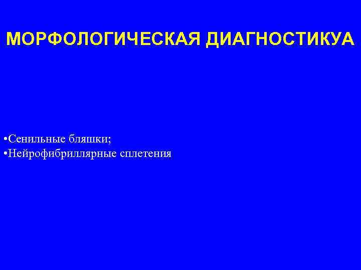 МОРФОЛОГИЧЕСКАЯ ДИАГНОСТИКУА • Сенильные бляшки; • Нейрофибриллярные сплетения 